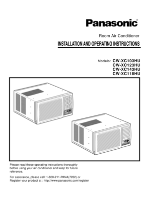 Page 1INSTALLATION AND OPERATING INSTRUCTIONS
Room Air Conditioner
Models:CW-XC103HU
CW-XC123HU
CW-XC143HU
CW-XC118HU
Please read these operating instructions thoroughly
before using your air conditioner and keep for future
reference.
For assistance, please call: 1-800-211-PANA(7262) or 
Register your product at : http://www.panasonic.com/register
R 