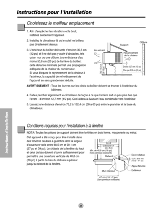 Page 26Instructions dinstallation
Instructions pour linstallation
26
Choisissez le meilleur emplacement
1. Afin dempêcher les vibrations et le bruit,
installez solidement lappareil.
2. Installez le climatiseur là où le soleil ne brillera
pas directement dessus.
3. Lextérieur du boîtier doit sortir denviron 30,5 cm
(12 po) et il ne doit pas y avoir dobstacles, tels
quun mur ou une clôture, à une distance dau
moins 50,8 cm (20 po) de larrière du boîtier;
cette distance minimale permet une propagation
adéquate de...