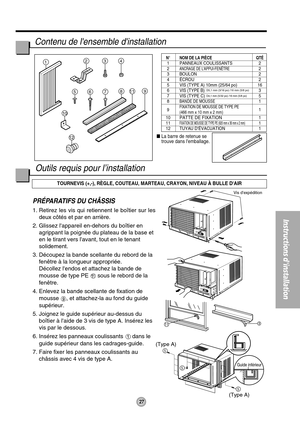 Page 279
5
5
5
(Type A)(Type A)
11
1234
811
12
9765
10
Vis dexpédition
Guide inf érieur
27
Instructions dinstallation
N ° NOM DE LA PI ÈCE QT É1 PANNEAUX COULISSANTS 22ANCRAGE DE LAPPUI-FENÊTRE23 BOULON 24 ÉCROU 25 VIS (TYPE A) 10mm (25/64 po) 166 VIS (TYPE B) 37 VIS (TYPE C) 58BANDE DE MOUSSE1
9FIXATION DE MOUSSE DE TYPE PE (466 mm x 10 mm x 2 mm)1
10PATTE DE FIXATION111FIXATION DE MOUSSE DE TYPE PE (920 mm x 30 mm x 2 mm)1
12 TUYAU D ÉVACUATION 1
PRÉPARATIFS DU CHÂSSIS
1. Retirez les vis qui retiennent le bo...