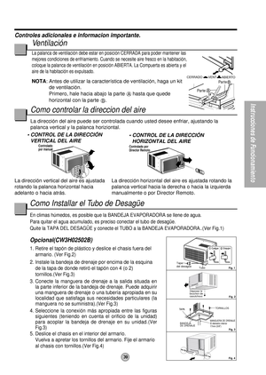 Page 39Como Installar el Tubo de Desagüe
En climas húmedos, es posible que la BANDEJA EVAPORADORA se llene de agua.
Para quitar el agua acumulado, es preciso conectar el tubo de desagüe.
Quite la TAPA DEL DESAGÜE y conecte el TUBO a la BANDEJA EVAPORADORA..(Ver Fig.1)
Opcional(CW3H02502B)
1. Retire el tapón de plástico y deslice el chasis fuera del
armario. 
(Ver Fig.2)
2. Instale la bandeja de drenaje por encima de la esquina
de la tapa de donde retiró el tapón con 4 (o 2)
tornillos.
(Ver Fig.3)
3. Conecte la...