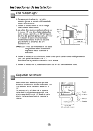 Page 4242
Características e Instalacion
Aproximamente 1/2
30~60
Pabellón
Aire frioCerca
Over 20 Radiacion
de calor
Interior paredTaburete
27 a 39
1/2 a 11/4
Retallo
Aiféizar
Exterior
23 
5/8 min(Sin cubierta de armazon)
16 min(Con cubierta de armazon)
Instrucciones de Instalación
Elija el major lugar
1. Para prevenir la vibración y el ruido,
asegure de que la unidad esté instaalada
segura y firmemente.
2. Instale la unidad donde el sol no refleje
directamente en la unidad.
3. La salida debe extenderse hacia...