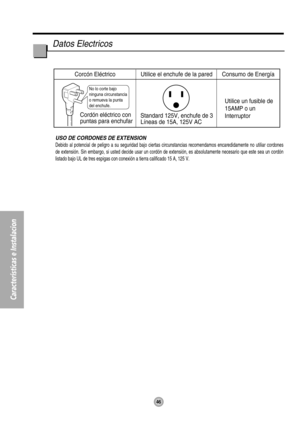 Page 4646
Características e Instalacion
No lo corte bajo 
ninguna circunstancia 
o remueva la punta 
del enchufe.
Corcón Eléctrico Utilice el enchufe de la pared Consumo de Energía
Cordón eléctrico con
puntas para enchufarStandard 125V, enchufe de 3
Líneas de 15A, 125V ACUtilice un fusible de
15AMP o un
Interruptor
USO DE CORDONES DE EXTENSION
Debido al potencial de peligro a su seguridad bajo ciertas circunstancias recomendamos encaredidamente no utiliar cordones
de extensión. Sin embargo, si usted decide usar...