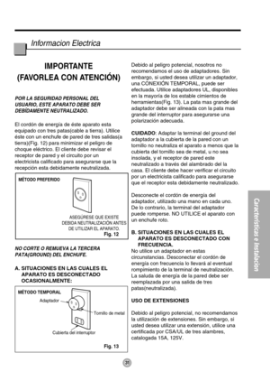 Page 3131
Características e Instalacion
MÉTODO PREFERIDO
ASEGÚRESE QUE EXISTE
DEBIDA NEUTRALIZACIÓN ANTES
DE UTILIZAR EL APARATO.
MÉTODO TEMPORAL
Adaptador
Cubierta del interruptorTornillo de metal
Informacion Electrica
IMPORTANTE
(FAVORLEA CON ATENCIÓN)
POR LA SEGURIDAD PERSONAL DEL
USUARIO, ESTE APARATO DEBE SER
DEBÍDAMENTE NEUTRALIZADO.
El cordón de energía de éste aparato esta
equipado con tres patas(cable a tierra). Utilice
éste con un enchufe de pared de tres salidas(a
tierra)(Fig. 12) para minimizar el...