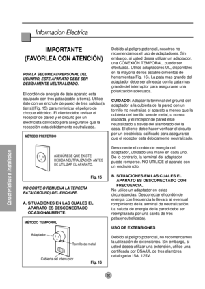 Page 32MÉTODO PREFERIDO
ASEGÚRESE QUE EXISTE
DEBIDA NEUTRALIZACIÓN ANTES
DE UTILIZAR EL APARATO.
MÉTODO TEMPORAL
Adaptador
Cubierta del interruptorTornillo de metal
32
Características e Instalacion
Informacion Electrica
IMPORTANTE
(FAVORLEA CON ATENCIÓN)
POR LA SEGURIDAD PERSONAL DEL
USUARIO, ESTE APARATO DEBE SER
DEBÍDAMENTE NEUTRALIZADO.
El cordón de energía de éste aparato esta
equipado con tres patas(cable a tierra). Utilice
éste con un enchufe de pared de tres salidas(a
tierra)(Fig. 15) para minimizar el...