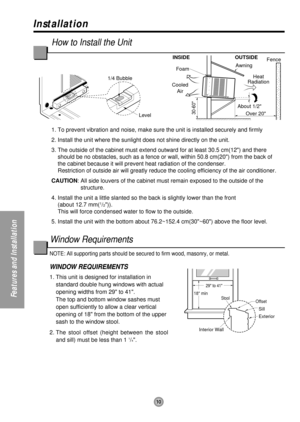 Page 10NOTE: All supporting parts should be secured to firm wood, masonry, or metal.
WINDOW REQUIREMENTS 
1. This unit is designed for installation in
standard double hung windows with actual
opening widths from 29 to 41. 
The top and bottom window sashes must
open sufficiently to allow a clear vertical
opening of 18 from the bottom of the upper
sash to the window stool. 
2. The stool offset (height between the stool
and sill) must be less than 1 
1/4. 
10
Features and Installation
About 1/2
Over 20Heat...