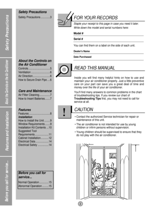 Page 22
Safety Precautions
About the Controls on the Air Conditioner
Features and Installation
Before you call for service...
FOR YOUR RECORDS
Staple your receipt to this page in case you need it later.
Write down the model and serial numbers here:
Model #
Serial #
You can find them on a label on the side of each unit.
Dealers Name
Date Purchased
Inside you will find many helpful hints on how to use and
maintain your air conditioner properly. Just a little preventive
care on your part can save you a great deal...