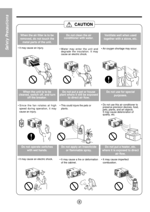 Page 44
Safety Precautions
When the air filter is to be
removed, do not touch the
metal parts of the unit.
• It may cause an injury.
Do not clean the air
conditioner with water.
• Water may enter the unit and
degrade the insulation. It may
cause an electric shock.
Ventilate well when used
together with a stove, etc.
• An oxygen shortage may occur.
Whentheunitistobe
cleaned, switch off, and turn
off the breaker.
• Since the fan rotates at high
speed during operation, it may
causeaninjury.
Do not put a pet or...