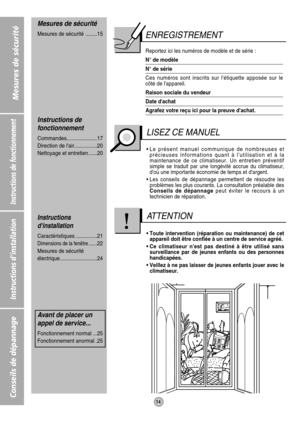 Page 14Instructions de fonctionnement
Instructions dinstallation
Conseils de dépannage
14
Mesures de sécurité
ENREGISTREMENT
Reportez ici les numéros de modèle et de série : 
N° de modèle
N° de série
Ces numéros sont inscrits sur létiquette apposée sur le
côté de lappareil.
Raison sociale du vendeur
Date dachat
Agrafez votre reçu ici pour la preuve dachat.
• Le présent manuel communique de nombreuses et
précieuses informations quant à lutilisation et à la
maintenance de ce climatiseur. Un entretien préventif...