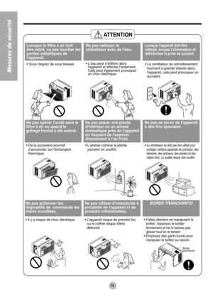 Page 16Bords
tranchants
Lorsque le filtre à air doit
être retiré, ne pas toucher les
parties métalliques de
lappareil.
• Vous risquez de vous blesser.
Ne pas nettoyer le
climatiseur avec de leau.
• Leau peut sinfiltrer dans
lappareil et affecter lisolement.
Cela peut également provoquer
un choc électrique.
Lorsque lappareil doit être
nettoyé, coupez lalimentation et
débranchez la prise de courant.
• Le ventilateur de refroidissement
tournant à grande vitesse dans
lappareil, cela peut provoquer un
accident.
Ne...