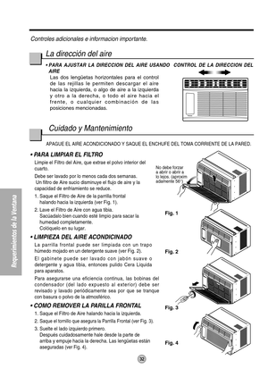 Page 32No debe forzar
a abrir o abrir a
lo lejos. (aproxim 
adamente 56°) 
Fig. 1
Fig. 2
Fig. 4 Fig. 3
32
Requerimientos de la Ventana
Controles adicionales e informacion importante.
Cuidado y Mantenimiento La dirección del aire
• PARA AJUSTAR LA DIRECCION DEL AIRE USANDO  CONTROL DE LA DIRECCION DEL
AIRE
Las dos lengüetas horizontales para el control
de las rejillas le permiten descargar el aire
hacia la izquierda, o algo de aire a la izquierda
y otro a la derecha, o todo el aire hacia el
frente, o cualquier...