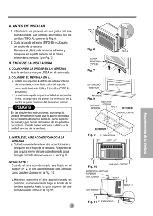 Page 3535
Requerimientos de la Ventana
Fig. 6
Fig. 7
Fig. 8
Fig. 9
Fig. 10
Fig. 11
EXTERIORINTERIOR
EL PARÉNTESIS L
DESCANSO
EXTERIORDESCANSO
INTERIOR
TIPO A
8
8
LINEA DEL CENTRO
TABURETE
 LINEA DEL CENTROANTEPECHO
INTERIOR
BANDA
ADHESIVA
(TIPO D)
BANDA BORDE DE LA VENTANA 
SUPERIOR
GUÍA INFERIORABOUT
 1/4
EL PARÉNTESIS L
GUÍA SUPERIOR
TIPO A
TIPO A
LINEA DEL CENTRO
A. ANTES DE INSTALAR
1. Introduzca los paneles en los guías del aire
acondicionado. Las cortinas atorníllelas con los
tornillos (TIPO A), como en...