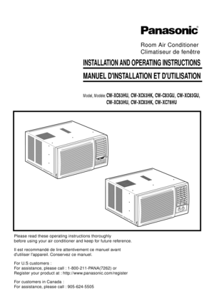 Page 1INSTALLATION AND OPERATING INSTRUCTIONS
MANUEL DINSTALLATION ET DUTILISATION
Room Air Conditioner
Climatiseur de fenêtre
Model, Modèle:CW-XC63HU, CW-XC63HK, CW-C83GU, CW-XC83GU,
CW-XC83HU, CW-XC83HK, CW-XC78HU
Please read these operating instructions thoroughly
before using your air conditioner and keep for future reference.
Il est recommandé de lire attentivement ce manuel avant
dutiliser lappareil. Conservez ce manuel.
For U.S customers :
For assistance, please call : 1-800-211-PANA(7262) or 
Register...