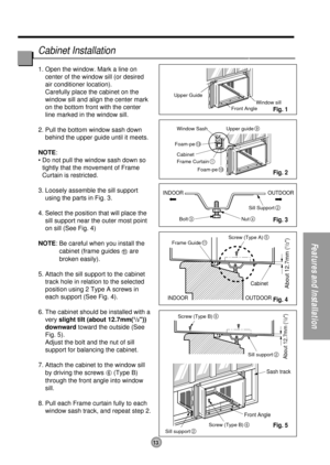 Page 1313
Features and Installation
Upper Guide
Window SashWindow sill
Front Angle
Upper guide
9
Frame Curtain1
Foam-pe10
Foam-pe13
Cabinet
INDOOR OUTDOOR
INDOOR OUTDOOR
Sash track
Front AngleCabinet
About 12.7mm (
1/2)
About 12.7mm (
1/2)
Sill Support2
Nut4Bolt3
Frame Guide11
Screw (Type B)6
Screw (Type B)6
Sill support2
Sill support2
Screw (Type A)5
1. Open the window. Mark a line on
center of the window sill (or desired
air conditioner location).
Carefully place the cabinet on the
window sill and align the...