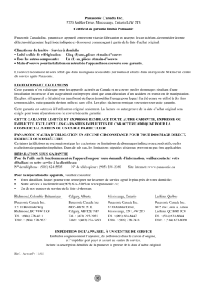 Page 55 Panasonic Canada Inc.
5770 Ambler Drive, Mississauga, Ontario L4W 2T3
Certificat de garantie limitée Panasonic
Panasonic Canada Inc. garantit cet appareil contre tout vice de fabrication et accepte, le cas échéant, de remédier à toute 
défectuosité pendant la période indiquée ci-dessous et commençant à partir de la date d’achat original.
Climatiseur de fenêtre - Service à domicile
• Unité scellée de réfrigération:  Cinq (5) ans, pièces et main-d’oeuvre
• Tous les autres composants:  Un (1) an, pièces et...