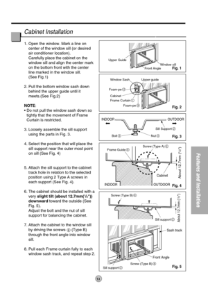 Page 1313
Features and Installation
Upper Guide
Window SashWindow sill
Front Angle
Upper guide
Frame Curtain
1
Foam-pe9
Foam-pe11
Cabinet
INDOOR OUTDOOR
INDOOR OUTDOOR
Sash track
Front AngleCabinet
About 12.7mm (
1/2)
About 12.7mm (
1/2)
Sill Support2
Nut4Bolt3
Frame Guide9
Screw (Type B)6
Screw (Type B)6
Sill support2
Sill support2
Screw (Type A)5
1. Open the window. Mark a line on
center of the window sill (or desired
air conditioner location).
Carefully place the cabinet on the
window sill and align the...