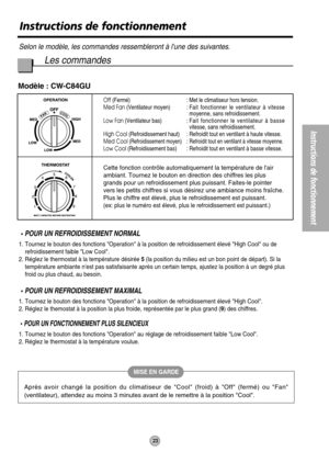 Page 24POUR UN REFROIDISSEMENT NORMAL
1. Tournez le bouton des fonctions Operation à la position de refroidissement élevé High Cool ou de
refroidissement faible Low Cool. 
2. Réglez le thermostat à la température désirée 5(la position du milieu est un bon point de départ). Si la
température ambiante nest pas satisfaisante après un certain temps, ajustez la position à un degré plus
froid ou plus chaud, au besoin.
POUR UN REFROIDISSEMENT MAXIMAL
1. Tournez le bouton des fonctions Operation à la position de...