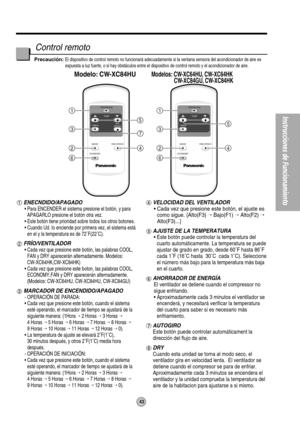 Page 44OPERATION
TEMP
TIMER
MODE
ECONOMYFAN SPEED1
3
24
6
5
Modelo: CW-XC84HUModelos: CW-XC64HU, CW-XC64HK
  CW-XC84GU, CW-XC84HK
OPERATION
TEMP
TIMERAIR
SWING
MODE
ECONOMYFAN SPEED1
3
24
6
5
7
43
Instrucciones de Funcionamiento
ENECNDIDO/APAGADO
• Para ENCENDER el sistema presione el botón, y para
APAGARLO presione el botón otra vez.
• Este botón tiene prioridad sobre todos los otros botones.
• Cuando Ud. Io enciende por primera vez, el sistema está
en el y la temperatura es de 72˚F(22˚C).
FRÍO/VENTILADOR
•...