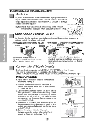 Page 45Instrucciones de Funcionamiento
Par teA
Par teB
O
F
F
/
O
NO
P
ER
A
T
I
O
NTEMP/TIMERC
O
O
L
F
A
N
H
I
G
H
M
E
D
L
O
WM
O
D
E
F
A
N 
S
P
E
E
DSETT
I
MERS
E
T
/
C
A
N
C
E
LA
I
R 
S
W
I
N
GECONOMYh
r FW
i
re
l
e
s
sR
e
m
o
t
e
 C
o
n
t
ro
l
Retire el tapón 
de goma 
Controlado 
por manualControlado 
por manualControlado por 
Director Remoto
(Modelo:CW-XC84HU)
VENT CERRADO
ABIERTO
Tapa
del desagüe
Tubo
BANDEJA 
DE DRENAJEMANGUERA DE DRENAJE
El diámetro
interior 17mm (5/8)
TA PA
TORNILLOS
 Fig. 4Fig. 3  Fig....