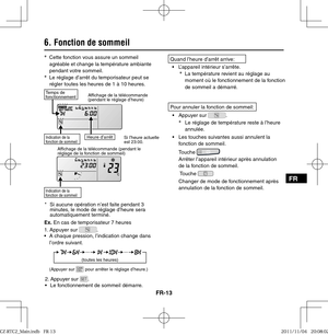 Page 29FR-13
FR
6. Fonction de sommeil
*
  Cette fonction vous assure un sommeil 
agréable et change la température ambiante 
pendant votre sommeil. 
*
  Le réglage d’arrêt du temporisateur peut se 
régler toutes les heures de 1 à 10 heures.
Temps de 
fonctionnementAf chage de la télécommande 
(pendant le réglage d’heure)
Si l’heure actuelle 
est 23:00.
Af chage de la télécommande (pendant le 
réglage de la fonction de sommeil)
*  Si aucune opération n’est faite pendant 3 
minutes, le mode de réglage d’heure...