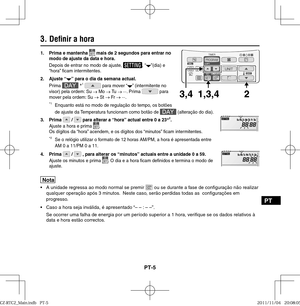 Page 63PT-5
PT
1.  Prima e mantenha  mais de 2 segundos para entrar no 
modo de ajuste da data e hora.
Depois de entrar no modo de ajuste, 
, “”(dia) e 
“hora”  cam intermitentes.
2.   Ajuste “
” para o dia da semana actual.
Prima 
 *1  para mover “” (intermitente no 
visor) pela ordem: Su 
→ Mo 
→ Tu  
→ ...
. Prima  para 
mover pela ordem: Su 
→ St 
→ Fr 
→ ...
.  
 
*
1  Enquanto está no modo de regulação do tempo, os botões 
de ajuste da Temperatura funcionam como botão de  (alteração do dia).
3. Prima 
 /...