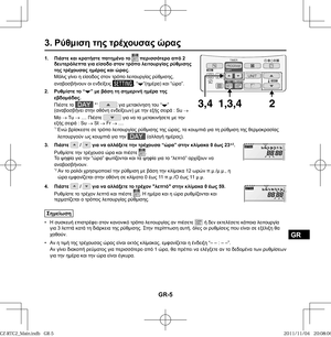 Page 77GR-5
GR
1. Πιέστε και κρατήστε πατημένο το  περισσότερο από 2 
δευτερόλεπτα για είσοδο στον τρόπο λειτουργίας ρύθμισης 
της τρέχουσας ημέρας και ώρας.
Μόλις γίνει η είσοδος στον τρόπο λειτουργίας ρύθμισης, 
αναβοσβήνουν οι ενδείξεις 
, “”(ημέρα) και “ώρα”.
2. Ρυθμίστε το “
” με βάση τη σημερινή ημέρα της 
εβδομάδας.
Πιέστε το 
 *1  για μετακίνηση του “” 
(αναβοσβήνει στην οθόνη ενδείξεων) με την εξής σειρά : Su 
→ 
Mo 
→ Tu 
→ .... Πιέστε 
 για να το μετακινήσετε με την 
εξής σειρά : Su 
→ St 
→ Fr 
→...