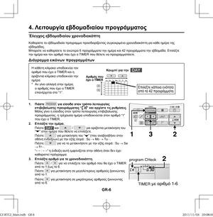 Page 78GR-6
Έλεγχος εβδομαδιαίου χρονοδιακόπτη
Καθορίστε το εβδομαδιαίο πρόγραμμα προσδιορίζοντας συγκεκριμένο χρονοδιακόπτη για κάθε ημέρα της 
εβδομάδας.
Μπορείτε να καθορίσετε το ανώτερο 6 προγράμματα την ημέρα και 42 προγράμματα την εβδομάδα. Επιλέξτε 
την ημέρα και τον αριθμό που έχει ο TIMER που θέλετε να προγραμματίσετε.
Διάγραμμα εικόνων προγραμμάτων
4. Λειτουργία εβδομαδιαίου προγράμματος
Η κάθετη κλίμακα υποδεικνύει τον 
αριθμό που έχει ο ΤΙΜΕR και η 
οριζόντια κλίμακα υποδεικνύει την 
ημέρα.
* Αν...