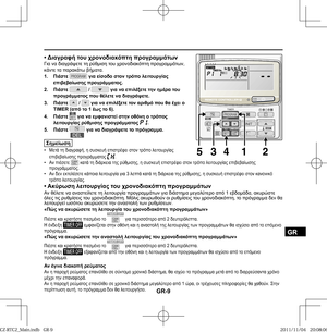 Page 81GR-9
GR
• Διαγραφή του χρονοδιακόπτη προγραμμάτωνΓια να διαγράψετε τη ρύθμιση του χρονοδιακόπτη προγραμμάτων, 
κάντε τα παρακάτω βήματα.
1. Πιέστε 
 για είσοδο στον τρόπο λειτουργίας 
επιβεβαίωσης προγράμματος.
2. Πιέστε 
 /  για να επιλέξετε την ημέρα του 
προγράμματος που θέλετε να διαγράψετε.
3. Πιέστε 
 /  για να επιλέξετε τον αριθμό που θα έχει ο 
ΤΙΜΕR (από το 1 έως το 6).
4. Πιέστε 
 για να εμφανιστεί στην οθόνη ο τρόπος 
λειτουργίας ρύθμισης προγράμματος .
5. Πιέστε  για να διαγράψετε το...