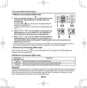 Page 84GR-12
• Ρύθμιση της λειτουργίας εξόδου αέρα
1. Πιέστε και κρατήστε πιεσμένο το  για 2 δευτερόλεπτα ωστε 
να εμφανιστεί η οθόνη ρύθμισης του ανώτερου όριου της 
θερμοκραοίας.
Οι ενδείξεις 
 ,  και το ανώτερο όριο της θερμοκρασίας θα 
αρχίσουν να αναβοσβήνουν.
(Η προεπιλεγμένη τιμή για το ανώτερο όριο της θερμοκρασίας είναι 
38 °C.)
2. Πιέστε 
 /  για να επιλέξετε το ανώτερο όριο της 
θερμοκρασίας και  για να ορίσετε την τιμή. Εμφανίζεται η 
οθόνη ρύθμισης του κατώτερου όριου της θερμοκρασίας.
3. Πιέστε...