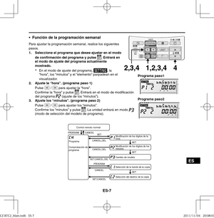 Page 93ES-7
ES
•  Función de la programación semanal
Para ajustar la programación semanal, realice los siguientes 
pasos.
1.  Seleccione el programa que desee ajustar en el modo 
de conﬁ rmación del programa y pulse 
. Entrará en 
el modo de ajuste del programa actualmente 
mostrado.
*
  En el modo de ajuste del programa, 
, la 
“hora”, los “minutos” y el “elemento” parpadean en el 
visualizador.
2.  Ajuste la “hora”. (programa paso 1)
Pulse 
 /  para ajustar la “hora”.
Con rme la “hora” y pulse . Entrará en el...