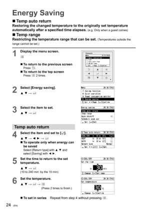 Page 2424(EN)
Energy Saving
  Temp auto return
Restoring the changed temperature to the originally set temperature 
automatically after a speciﬁ ed time elapses. 
(e.g. Only when a guest comes)
  Temp range
Restricting the temperature range that can be set. (Temperatures outside the 
range cannot be set.)
1
Display the menu screen.
  To return to the previous screenPress .
  To return to the top screenPress  2 times.
2
Select [Energy saving].
▲ ▼ → 
3
Select the item to set.
▲ ▼ → 
Temp auto return
4Select...