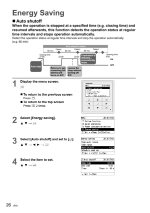 Page 2626(EN)
Energy Saving
  Auto shutoff
When the operation is stopped at a speciﬁ ed time (e.g. closing time) and 
resumed afterwards, this function detects the operation status at regular 
time intervals and stops operation automatically.
Detect the operation status at regular time intervals and stop the operation automatically.
(e.g. 60 min)
ON
OFF 21:00 22:08DetectDetect Detect
23:009:00 60 min 60 min 60 min
Closing timeOpening time
Auto shutoff in effect
Leaves the 
shop without 
turning off 
A/C.If...