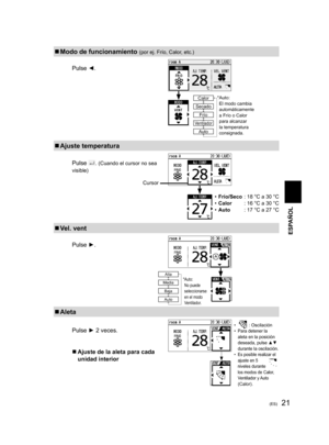 Page 2121(ES)
  Modo de funcionamiento (por ej. Frío, Calor, etc.)
Pulse ◄.
* Auto: 
El modo cambia 
automáticamente 
a Frío o Calor 
para alcanzar 
la temperatura 
consignada.↓Calor
Secado
Frío
Ventilador
Auto
  Ajuste temperatura
Pulse . (Cuando el cursor no sea 
visible)
• Frío/Seco  : 18 °C a 30 °C
• Calor  : 16 °C a 30 °C
• Auto  : 17 °C a 27 °C
  Vel. vent
Pulse ►.
  Aleta
Pulse ► 2 veces.
  Ajuste de la aleta para cada 
unidad interior•  : Oscilación•  Para detener la 
aleta en la posición 
deseada,...