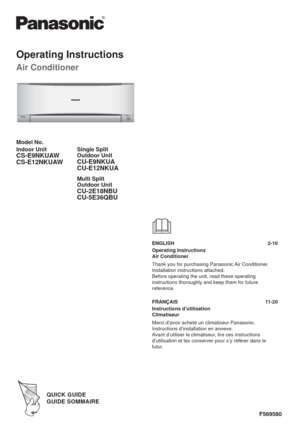 Page 1QUICK GUIDEQUICK GUIDEGUIDE SOMMAIREGUIDE SOMMAIRE
Operating Instructions
Air Conditioner
F569580
ENGLISH 2-10
Operating Instructions
Air Conditioner
Thank you for purchasing Panasonic Air Conditioner.
Installation instructions attached.
Before operating the unit, read these operating 
instructions thoroughly and keep them for future 
reference. 
FRANÇAIS 11-20
Instructions d’utilisation
Climatiseur
Merci d’avoir acheté un climatiseur Panasonic.
Instructions d’installation en annexe.
Avant d’utiliser le...