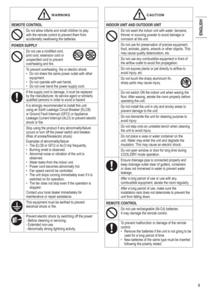 Page 33
ENGLISH
 CAUTIONCAUTION
INDOOR UNIT AND OUTDOOR UNIT
Do not wash the indoor unit with water, benzene, 
thinner or scouring powder to avoid damage or 
corrosion at the unit.
Do not use for preservation of precise equipment, 
food, animals, plants, artwork or other objects. This 
may cause quality deterioration, etc.
Do not use any combustible equipment in front of 
the airﬂ ow outlet to avoid ﬁ re propagation.
Do not expose plants or pet directly to airﬂ ow to 
avoid injury, etc.
Do not touch the sharp...