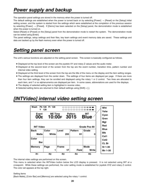 Page 2020
Setting panel screen
[INTVideo] internal video setting screen Power supply and backup
The operation panel settings are stored in the memory when the power is turned off.
The default settings are established when the power is turned back on by selecting [Power] >[Reset] on the [Setup] initial
setting screen, and the system is started from the settings which were established at the completion of the previous session
by selecting [Power] >[Preset].  If [Demo] has been selected on the [Setup] panel, the...