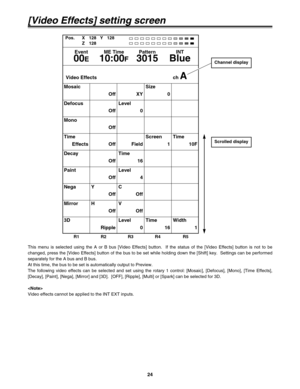 Page 2424
[Video Effects] setting screen
This menu is selected using the A or B bus [Video Effects] button.  If the status of the [Video Effects] button is not to be
changed, press the [Video Effects] button of the bus to be set while holding down the [Shift] key.  Settings can be performed
separately for the A bus and B bus.
At this time, the bus to be set is automatically output to Preview.
The following video effects can be selected and set using the rotary 1 control: [Mosaic], [Defocus], [Mono], [Time...