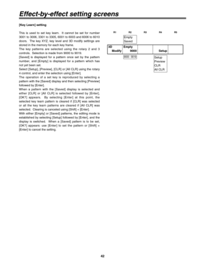 Page 4242
3D
ModifyEmpty
9000 Setup
9000 - 9019
Empty
Saved
Setup
Preview
CLR
All CLR
Effect-by-effect setting screens
[Key Learn] setting
This is used to set key learn.  It cannot be set for number
3001 to 3006, 3301 to 3305, 6001 to 6003 and 6006 to 6010
doors.  The key XYZ, key level and 3D modify settings are
stored in the memory for each key frame.
The key patterns are selected using the rotary 2 and 3
controls.  Selection is made from 9000 to 9019.
[Saved] is displayed for a pattern once set by the...