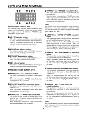 Page 88
Parts and their functions
Preview output selection area
The controls in this area are used to determine which
images among the transition preview, DSK preview and A/B
bus images are to be output from the PREVIEW output
connector on the rear panel.
Effect execution button area
Modify
PREVIEWME
PRV
DSKA
PROG
A
PROG
STILLSTROBEVIDEOEFFECTSCOLOR
EFFECTSBPRESETBPRESET
EFFECTS
MIX EFFECT
DR
ME PRV selector button
This button is used to select ME preview as the image to
be output to the preview connector....