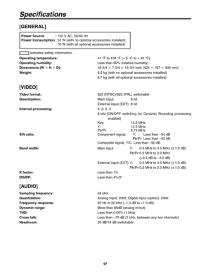Page 9797
Specifications
[GENERAL]
Power Source :120 V AC, 50/60 Hz
Power Consumption :52 W (with no optional accessories installed),
70 W (with all optional accessories installed)
Operating temperature:41 °F to 104 °F (+ 5 °C to + 40 °C)
Operating humidity:Less than 90% (relative humidity)
Dimensions (W k
H k
D):16-3/4 k
7-3/4 k
15-3/4 inch (424 k
197 k
400 mm)
Weight:8.2 kg (with no optional accessories installed)
8.7 kg (with all optional accessories installed) indicates safety information.
[VIDEO]
Video...