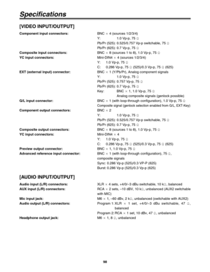 Page 9898
Specifications
[VIDEO INPUT/OUTPUT]
Component input connectors:BNC a4 (sources 1/2/3/4)
Y: 1.0 Vp-p, 75 h
Pb/Pr (525): 0.525/0.757 Vp-p switchable, 75 h
Pb/Pr (625): 0.7 Vp-p, 75 h
Composite input connectors:BNC a8 (sources 1 to 8), 1.0 Vp-p, 75 h
YC input connectors:Mini-DIN4 a4 (sources 1/2/3/4)
Y: 1.0 Vp-p, 75 h
C: 0.286 Vp-p, 75 h(525)/0.3 Vp-p, 75 h(625)
EXT (external input) connector:BNC a1 (Y/Pb/Pr), Analog component signals
Y: 1.0 Vp-p, 75 h
Pb/Pr (525): 0.757 Vp-p, 75 h
Pb/Pr (625): 0.7 Vp-p,...