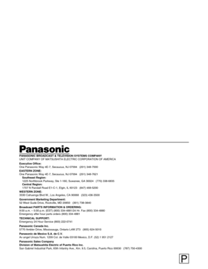 Page 100PANASONIC BROADCAST & TELEVISION SYSTEMS COMPANY
UNIT COMPANY OF MATSUSHITA ELECTRIC CORPORATION OF AMERICA
Executive Office:
One Panasonic Way 4E-7, Secaucus, NJ 07094   (201) 348-7000
EASTERN ZONE: 
One Panasonic Way 4E-7, Secaucus, NJ 07094   (201) 348-7621
Southeast Region:
1225 Northbrook Parkway, Ste 1-160, Suwanee, GA 30024   (770) 338-6835
Central Region:
1707 N Randall Road E1-C-1, Elgin, IL 60123   (847) 468-5200
WESTERN ZONE: 
3330 Cahuenga Blvd W., Los Angeles, CA 90068   (323) 436-3500...
