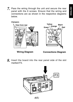 Page 54(E)
ENGLISH
7.Pass the wiring through the unit and secure the rear
panel with the 6 screws. Ensure that the wiring and
connections are as shown in the respective diagrams
below.
Wiring Diagram
Connections Diagram
F3
8.Insert the board into the rear panel side of the slot
marked F3.
GreenYellow
OrangeBlack
Red Clampers
View from rear 