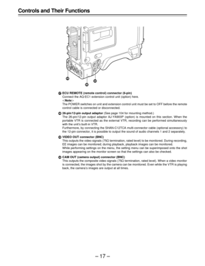 Page 17–17–
³ECU REMOTE (remote control) connector (6-pin)
Connect the AQ-EC1 extension control unit (option) here.
|Note{
The POWER switches on unit and extension control unit must be set to OFF before the remote
control cable is connected or disconnected.
´26-pin/12-pin output adaptor (See page 104 for mounting method.)
The 26-pin/12-pin output adaptor AJ-YA900P (option) is mounted on this section. When the
portable VTR is connected as the external VTR, recording can be performed simultaneously
with the...