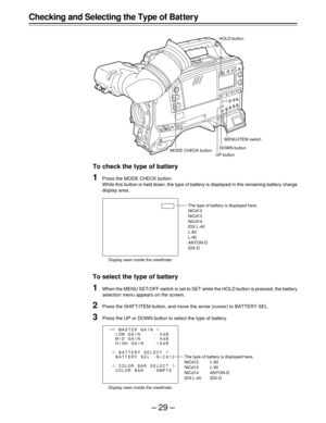 Page 29–29–
¢
|{
GA I N M
M
M ASTER GA I
I
IN
:
:
:
:0dB
9dB
dB HHD L
18 O
G
P CO OWGA I N
GA I N
BAT TERY SE L |
ECT{
RR |
SELE
E CT
T{ BA
BA T T ERY S
S EL
L
CO OR RBA Ld :
NiC 12
Checking and Selecting the Type of Bat ter y
To check the type of battery
1Press the MODE CHECK button.
While this button is held down, the type of battery is displayed in the remaining battery charge
display area.
To select the type of battery
1When the MENU SET/OFF switch is set to SET while the HOLD button is pressed, the...