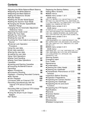 Page 4–4–
Contents
Adjusting the White Balance/Black Balance
ÁAdjusting the White Balance . . . . . . . . 70
ÁAdjusting the Black Balance . . . . . . . . 75
Setting the Electronic Shutter
ÁShutter Modes . . . . . . . . . . . . . . . . . . 77
ÁSetting the Shutter Mode/Speed . . . . . 78
ÁSetting the Synchro Scan Mode . . . . . 79
ÁChanging the Shutter Speed/Mode
Selection Range . . . . . . . . . . . . . . . . . 80
Changing the Iris Automatic Adjustment
Reference Value . . . . . . . . . . . . . . . . 80...