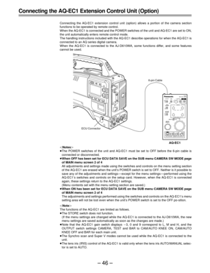 Page 46–46–
ECU AQOUTPUT
GAIN
WHITE
BALANCE
AUTO W/B
BALANCE
9
0
-3CAMERATEST
BAR
A
B
PRE
AWB
ABB
MANUAL AUTO
(dB)
SHUTTER
PAINTING
ON
OFF ON1/250
1/125
1/100 1/500
1/1000
1/2000OFF
ECU
RB
RB
MASTERPEDESTALIRIS 
ON
OFFPAGE
ITEMUPDWNONSELECT CONTROL STORESET UP
GAIN
BLACK
-
Connecting the AQ-EC1 Extension Control Unit (Option)
Connecting the AQ-EC1 extension control unit (option) allows a portion of the camera section
functions to be operated by remote control.
When the AQ-EC1 is connected and the POWER switches...