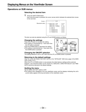 Page 54–54–
¢
|
ROP{
MA
 
STER
MASTER
MASTERPED
µ
00
. 045
µ
000 µ
000
µ
000
µ
000
µ
000
µ
 :
:
:
:
:
:
:
:
000 DT L
GAMMA
RGAIN
GA I N B
R PEDES T A L
PEDES T A L
PEDES T A L G
B
Displaying Menus on the View finder Screen
Operations on SUB menus
Selecting the desired item
1Press the SHIFT/ITEM button.
Each time this button is pressed, the cursor (arrow) which indicates the selected item moves
to the next item.
The item can also be selected using the UP and DOWN buttons as follows.
Changing the settings
Press...