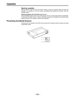 Page 94–94–
Casset tes
Ejecting cassettes
With the power turned on, press the EJECT button to open the cassette holder and eject the
cassette. If a cassette is not to be inserted immediately after ejecting the cassette, close the
cassette holder.
Ejecting cassettes when the battery has run out
Set the POWER switch to OFF to turn off the power, then turn on the power again and immediate-
ly hold down the EJECT button. If there is still power remaining in the battery, the cassette will be
ejected. However, this...