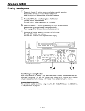 Page 34Automatic editing
Ð 34 Ð
Match frame processing function
When using two VTRs for editing, a total of four edit pointsÑnamely, the playerÕs IN and OUT
points and the recorderÕs IN and OUT pointsÑneed to be entered. However, since the last
edit point is calculated automatically, only three of these edit points must be entered.
Negative duration function
This function is used by combining setup menu No. 301 (IN/OUT DEL) and No. 302 (NEGA
FLASH) described on page 63.
Entering the edit points
1Search for the...