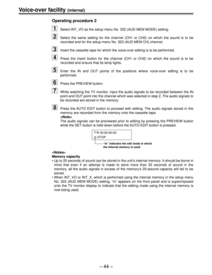 Page 44Ð 44 Ð
Voice-over facility (internal)
Operating procedure 2
1Select INT_VO as the setup menu No. 322 (AUD MEM MODE) setting.
2Select the same setting for the channel (CH1 or CH2) on which the soun\
d is to be 
recorded and for the setup menu No. 323 (AUD MEM CH) channel.
3Insert the cassette tape for which the voice-over editing is to be perfo\
rmed.
4Press the insert button for the channel (CH1 or CH2) on which the soun\
d is to be 
recorded and ensure that its lamp lights.
5Enter the IN and OUT points...